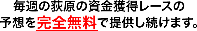 毎週の荻原の資金獲得レースの予想を完全無料で提供し続けます。